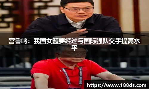 宫鲁鸣：我国女篮要经过与国际强队交手提高水平