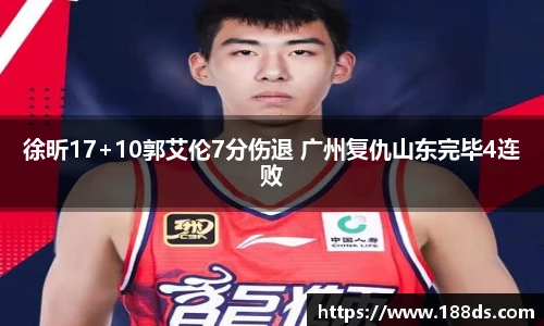 徐昕17+10郭艾伦7分伤退 广州复仇山东完毕4连败