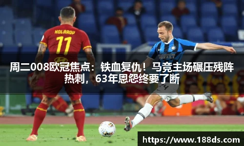 周二008欧冠焦点：铁血复仇！马竞主场碾压残阵热刺，63年恩怨终要了断